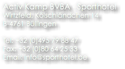 Activ Kamp BVBA - Sporthotel
Wirtzfeld, Kölschländchen 14
B-4761 Büllingen Tel: +32 (0)495 79 88 47 Fax: +32 (0)80 64 25 33 Email: info@sporthotel.be